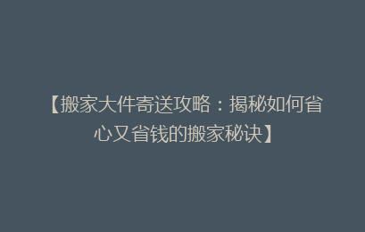 【搬家大件寄送攻略:揭秘如何省心又省钱的搬家秘诀】