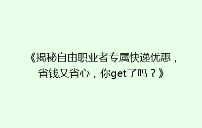 《揭秘自由职业者专属快递优惠,省钱又省心,你get了吗?》