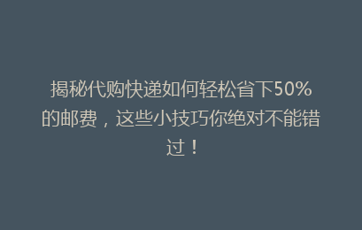 揭秘代购快递如何轻松省下50%的邮费，这些小技巧你绝对不能错过！