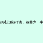 国际快递这样寄，运费少一半！