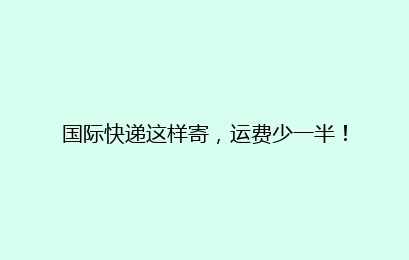 国际快递这样寄，运费少一半！