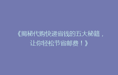 《揭秘代购快递省钱的五大秘籍，让你轻松节省邮费！》
