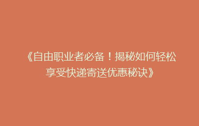 《自由职业者必备！揭秘如何轻松享受快递寄送优惠秘诀》