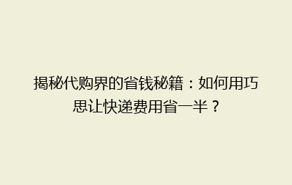 揭秘代购界的省钱秘籍:如何用巧思让快递费用省一半?