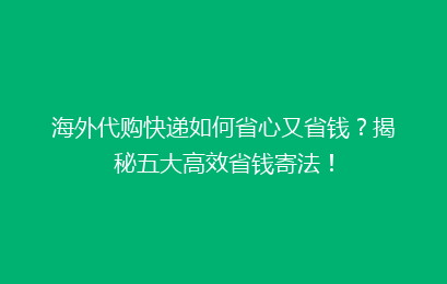 海外代购快递如何省心又省钱?揭秘五大高效省钱寄法!