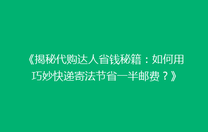 《揭秘代购达人省钱秘籍:如何用巧妙快递寄法节省一半邮费?》