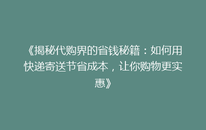 《揭秘代购界的省钱秘籍:如何用快递寄送节省成本,让你购物更实惠》