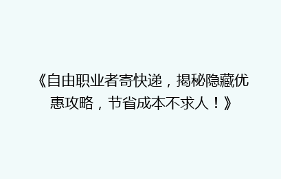 《自由职业者寄快递,揭秘隐藏优惠攻略,节省成本不求人!》