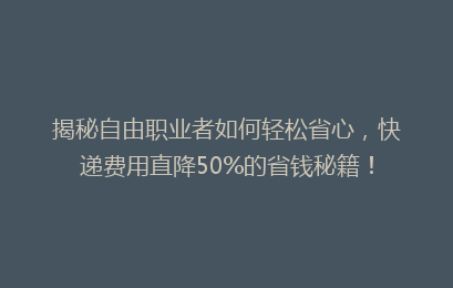 揭秘自由职业者如何轻松省心,快递费用直降50%的省钱秘籍!