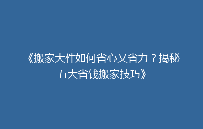 《搬家大件如何省心又省力?揭秘五大省钱搬家技巧》