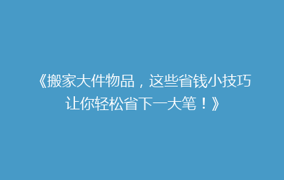 《搬家大件物品，这些省钱小技巧让你轻松省下一大笔！》