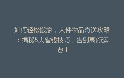 如何轻松搬家，大件物品寄送攻略：揭秘5大省钱技巧，告别高额运费！