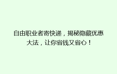 自由职业者寄快递，揭秘隐藏优惠大法，让你省钱又省心！