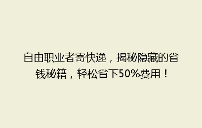 自由职业者寄快递，揭秘隐藏的省钱秘籍，轻松省下50%费用！
