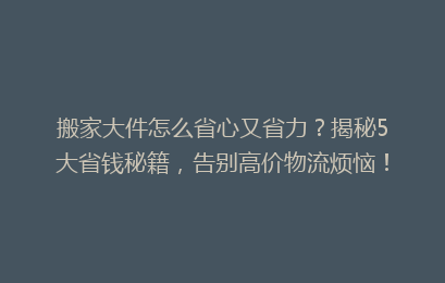 搬家大件怎么省心又省力？揭秘5大省钱秘籍，告别高价物流烦恼！