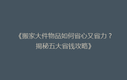 《搬家大件物品如何省心又省力?揭秘五大省钱攻略》
