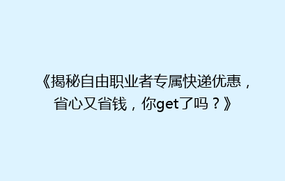 《揭秘自由职业者专属快递优惠，省心又省钱，你get了吗？》