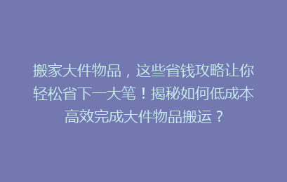 搬家大件物品，这些省钱攻略让你轻松省下一大笔！揭秘如何低成本高效完成大件物品搬运？