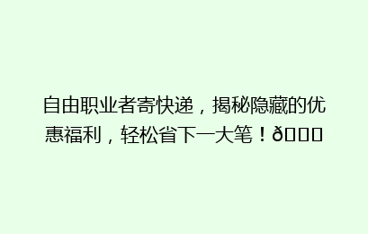 自由职业者寄快递，揭秘隐藏的优惠福利，轻松省下一大笔！🚀