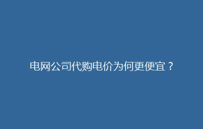 电网公司代购电价为何更便宜？