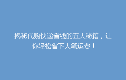 揭秘代购快递省钱的五大秘籍,让你轻松省下大笔运费!