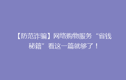 【防范诈骗】网络购物服务“省钱秘籍”看这一篇就够了!