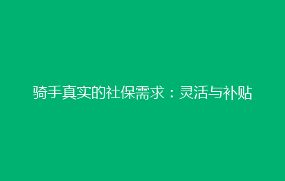 骑手真实的社保需求:灵活与补贴