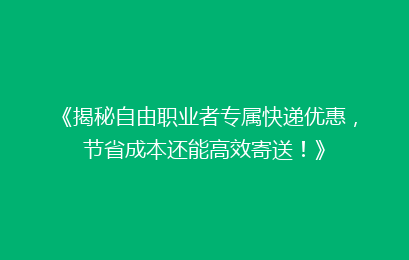 《揭秘自由职业者专属快递优惠，节省成本还能高效寄送！》