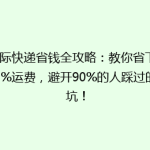 国际快递省钱全攻略：教你省下50%运费，避开90%的人踩过的坑！