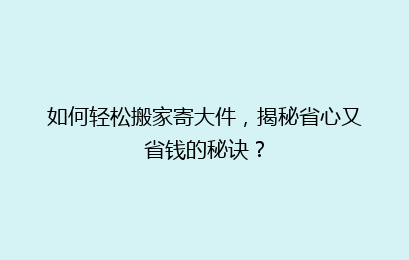 如何轻松搬家寄大件，揭秘省心又省钱的秘诀？