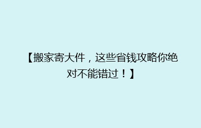 【搬家寄大件，这些省钱攻略你绝对不能错过！】