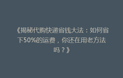 《揭秘代购快递省钱大法:如何省下50%的运费,你还在用老方法吗?》