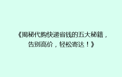 《揭秘代购快递省钱的五大秘籍,告别高价,轻松寄达!》