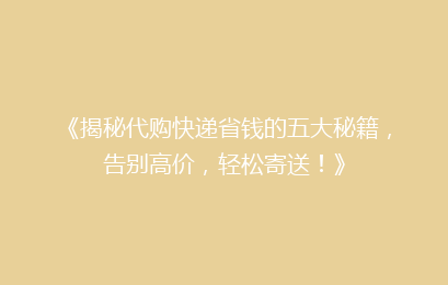 《揭秘代购快递省钱的五大秘籍,告别高价,轻松寄送!》