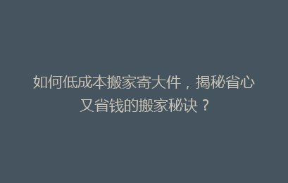 如何低成本搬家寄大件，揭秘省心又省钱的搬家秘诀？