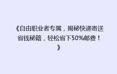 《自由职业者专属，揭秘快递寄送省钱秘籍，轻松省下50%邮费！》