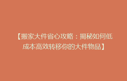 【搬家大件省心攻略：揭秘如何低成本高效转移你的大件物品】