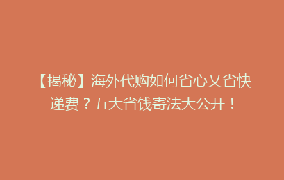 【揭秘】海外代购如何省心又省快递费？五大省钱寄法大公开！