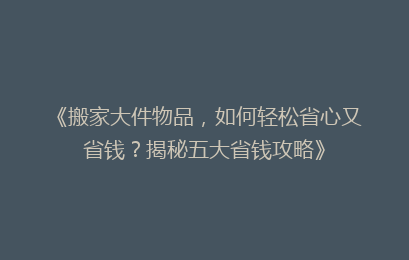《搬家大件物品,如何轻松省心又省钱?揭秘五大省钱攻略》