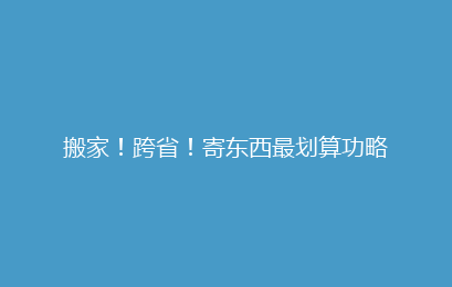 搬家！跨省！寄东西最划算功略