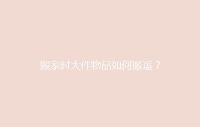 搬家时大件物品如何搬运？