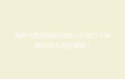 海外代购快递如何省心又省力？揭秘低成本寄送秘籍！