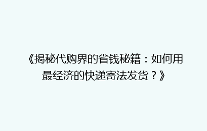 《揭秘代购界的省钱秘籍:如何用最经济的快递寄法发货?》