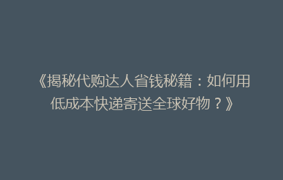 《揭秘代购达人省钱秘籍:如何用低成本快递寄送全球好物?》