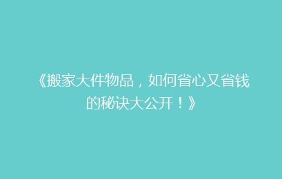 《搬家大件物品，如何省心又省钱的秘诀大公开！》