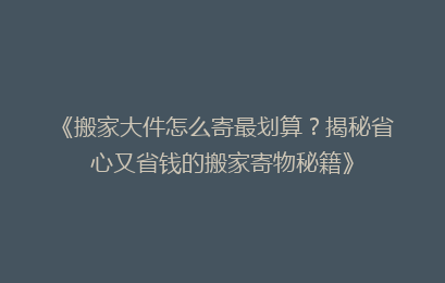 《搬家大件怎么寄最划算？揭秘省心又省钱的搬家寄物秘籍》