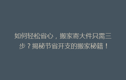 如何轻松省心，搬家寄大件只需三步？揭秘节省开支的搬家秘籍！