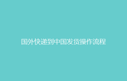 国外快递到中国发货操作流程
