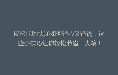 揭秘代购快递如何省心又省钱，这些小技巧让你轻松节省一大笔！