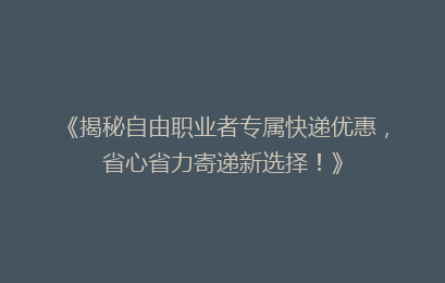 《揭秘自由职业者专属快递优惠，省心省力寄递新选择！》